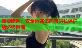 探索暗网:安全匿名访问与隐私保护的终极指南
