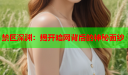 禁区深渊:揭开暗网背后的神秘面纱