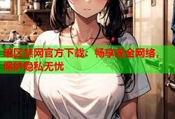 暗区禁网官方下载:畅享安全网络,保护隐私无忧