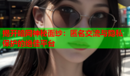 揭开暗网神秘面纱:匿名交流与隐私保护的绝佳平台