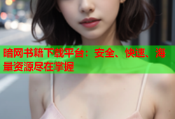 暗网书籍下载平台:安全、快速、海量资源尽在掌握