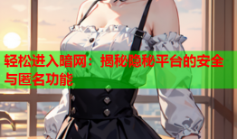 轻松进入暗网:揭秘隐秘平台的安全与匿名功能