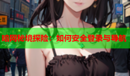 暗网秘境探险:如何安全登录与导航