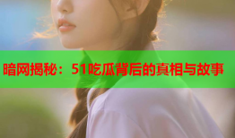 暗网揭秘:51吃瓜背后的真相与故事