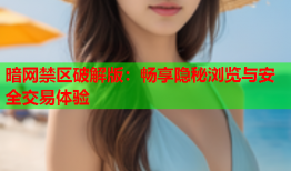 暗网禁区破解版:畅享隐秘浏览与安全交易体验