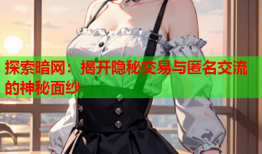 探索暗网:揭开隐秘交易与匿名交流的神秘面纱