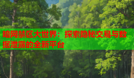 暗网禁区大世界:探索隐秘交易与数据泄露的全新平台