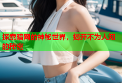 探索暗网的神秘世界,揭开不为人知的秘密