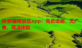 探索暗网禁区app:免费追剧、无广告、高清体验