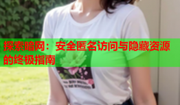 探索暗网:安全匿名访问与隐藏资源的终极指南