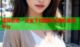 暗网禁地:安全下载隐秘资源的最佳平台
