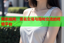 探索暗网:匿名交易与隐秘交流的终极平台