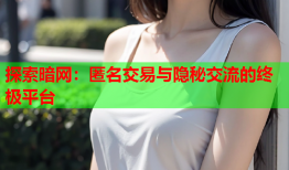 探索暗网:匿名交易与隐秘交流的终极平台