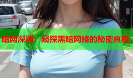暗网深渊:窥探黑暗网络的秘密真相