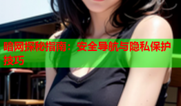 暗网探秘指南:安全导航与隐私保护技巧