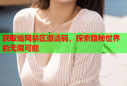 获取暗网禁区邀请码,探索隐秘世界的无限可能