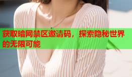 获取暗网禁区邀请码,探索隐秘世界的无限可能