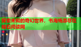 探索未知的奇幻世界,书海畅游尽在暗石阅读网