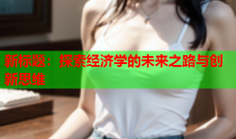 新标题:探索经济学的未来之路与创新思维