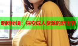 暗网秘境:探索成人资源的新世界