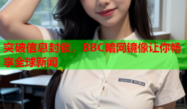 突破信息封锁,BBC暗网镜像让你畅享全球新闻