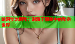 暗网禁地揭秘:潜藏于黑暗中的秘密世界