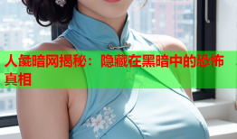 人彘暗网揭秘:隐藏在黑暗中的恐怖真相