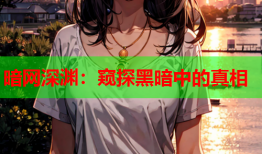 暗网深渊:窥探黑暗中的真相