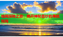 暗网探秘之旅:揭开神秘面纱的导航指南
