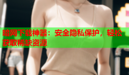 暗网下载神器:安全隐私保护,轻松获取稀缺资源