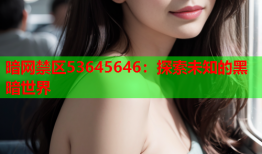 暗网禁区53645646:探索未知的黑暗世界