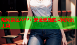 暗网禁区APP:安全便捷的深网探索工具