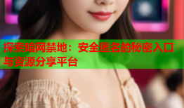探索暗网禁地:安全匿名的秘密入口与资源分享平台