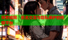 探索暗网:匿名交流与隐私保护的终极平台