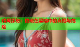 暗网探秘:隐藏在黑暗中的真相与危险