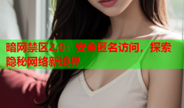 暗网禁区2.0:安全匿名访问,探索隐秘网络新境界