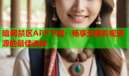 暗网禁区APP下载:畅享无限影视资源的最佳选择