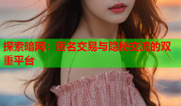 探索暗网:匿名交易与隐秘交流的双重平台