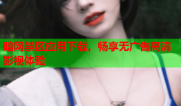 暗网禁区应用下载,畅享无广告高清影视体验