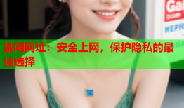 禁网网址:安全上网,保护隐私的最佳选择