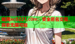 暗网xc0221,c0m:安全匿名交易,探索无限可能
