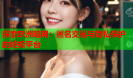 探索欧洲暗网:匿名交易与隐私保护的终极平台