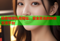 探索暗网私密网址:安全匿名的秘密交流平台