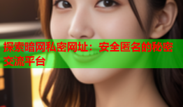 探索暗网私密网址:安全匿名的秘密交流平台