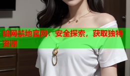 暗网禁地官网:安全探索,获取独特资源