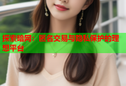 探索暗网:匿名交易与隐私保护的理想平台