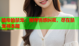 暗帝的禁宠:独特情感纠葛,尽在禁宠书本网