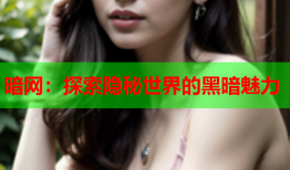 暗网:探索隐秘世界的黑暗魅力