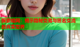 探索暗网:揭示隐秘交易与匿名交流的真实世界