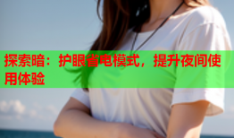 探索暗:护眼省电模式,提升夜间使用体验